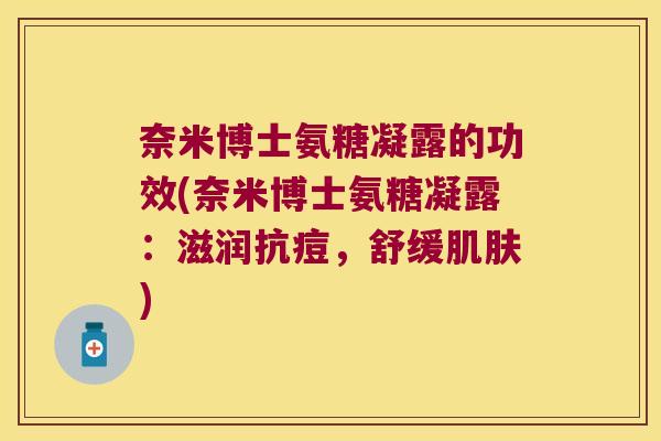 奈米博士氨糖凝露的功效(奈米博士氨糖凝露:滋润抗痘,舒缓肌肤)