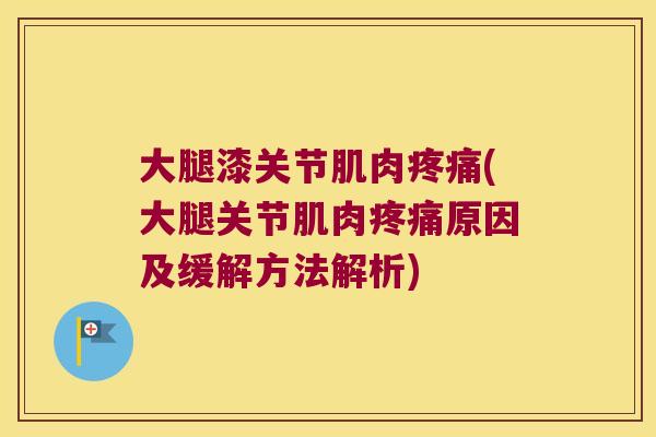 大腿漆关节肌肉疼痛(大腿关节肌肉疼痛原因及缓解方法解析)