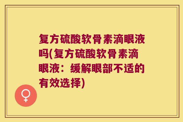 复方硫酸软骨素滴眼液吗(复方硫酸软骨素滴眼液:缓解眼部不适的有效选择) 复方硫酸软骨素滴眼液吗(复方硫酸软骨素滴眼液:缓解眼部不适的有效选择)