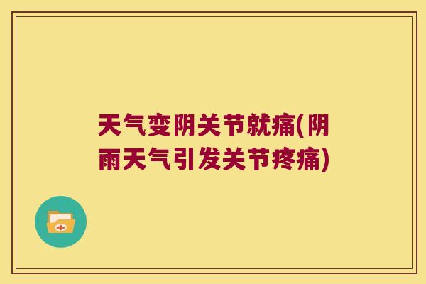天气变阴关节就痛(阴雨天气引发关节疼痛)