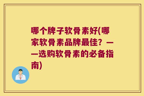 哪个牌子软骨素好(哪家软骨素品牌佳？——选购软骨素的必备指南)