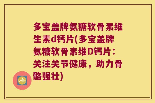 多宝盖牌氨糖软骨素维生素d钙片(多宝盖牌氨糖软骨素维D钙片:关注关节健康,助力骨骼强壮)