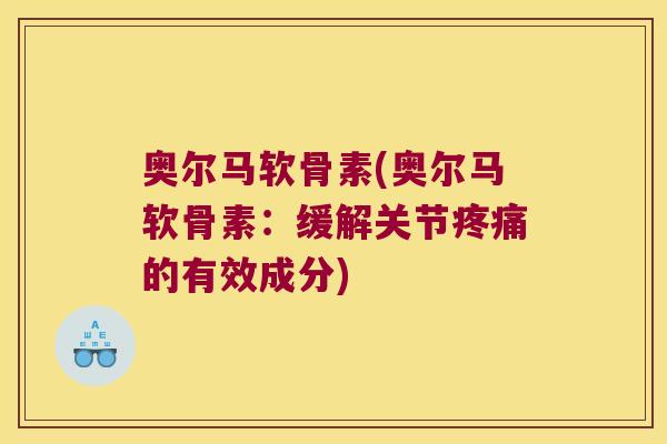 奥尔马软骨素(奥尔马软骨素:缓解关节疼痛的有效成分)