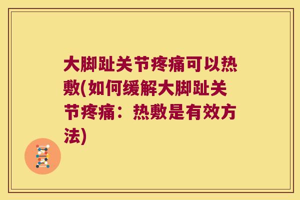 大脚趾关节疼痛可以热敷(如何缓解大脚趾关节疼痛:热敷是有效方法)