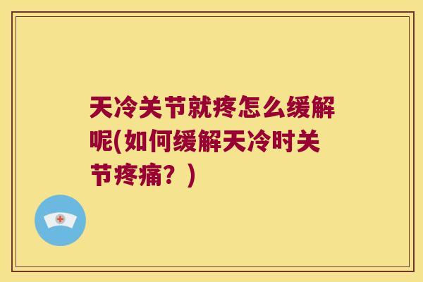 天冷关节就疼怎么缓解呢(如何缓解天冷时关节疼痛?)