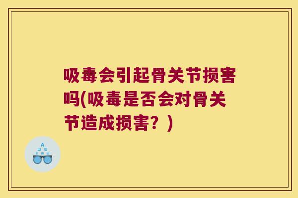 吸毒会引起骨关节损害吗(吸毒是否会对骨关节造成损害?)