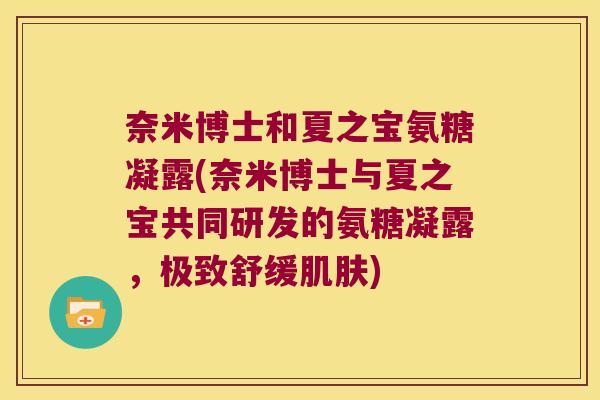 奈米博士和夏之宝氨糖凝露(奈米博士与夏之宝共同研发的氨糖凝露,极致舒缓肌肤)