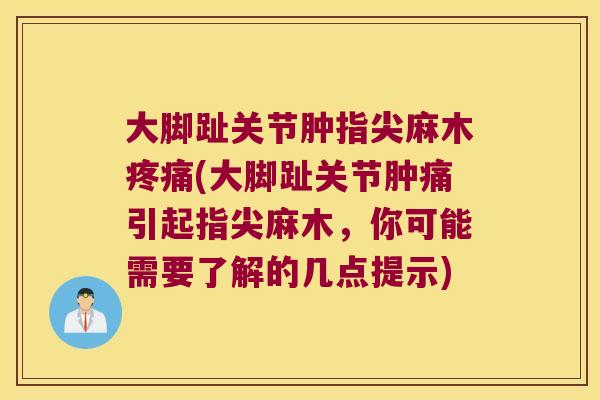 大脚趾关节肿指尖麻木疼痛(大脚趾关节肿痛引起指尖麻木,你可能需要了解的几点提示)