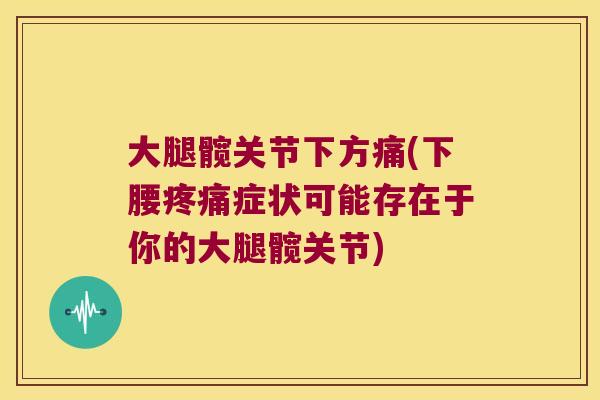 大腿髋关节下方痛(下腰疼痛症状可能存在于你的大腿髋关节)