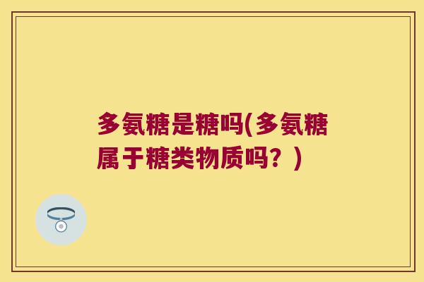 多氨糖是糖吗(多氨糖属于糖类物质吗?)
