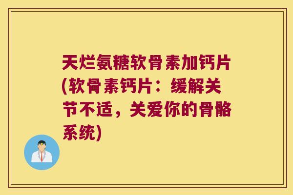 天烂氨糖软骨素加钙片(软骨素钙片:缓解关节不适,关爱你的骨骼系统)