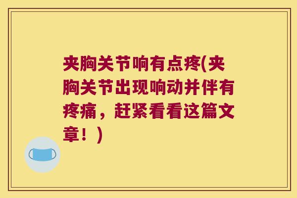 夹胸关节响有点疼(夹胸关节出现响动并伴有疼痛，赶紧看看这篇文章！)