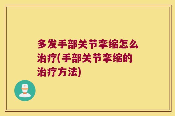 多发手部关节挛缩怎么治疗(手部关节挛缩的治疗方法)