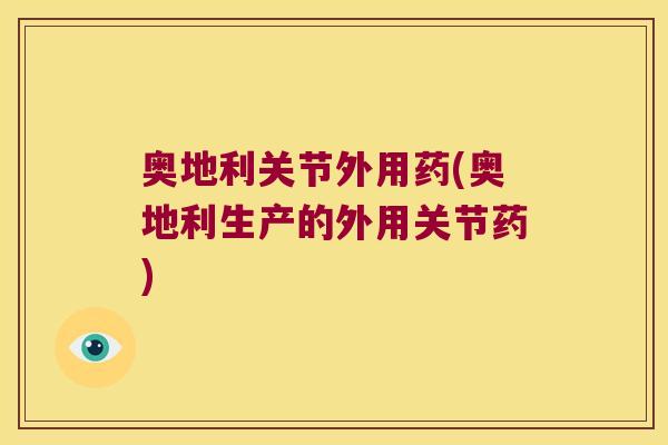 奥地利关节外用药(奥地利生产的外用关节药)