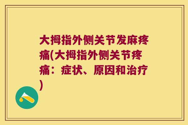 大拇指外侧关节发麻疼痛(大拇指外侧关节疼痛:症状、原因和治疗)
