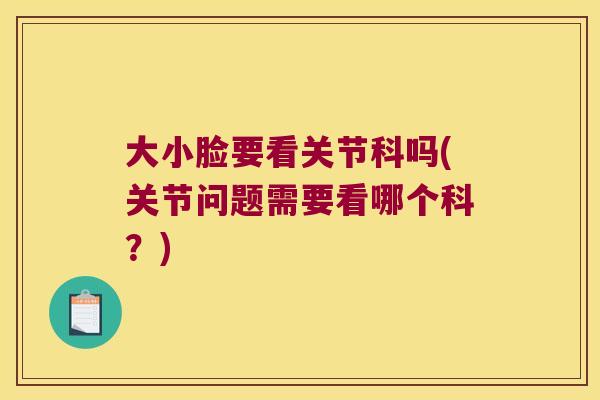 大小脸要看关节科吗(关节问题需要看哪个科?)