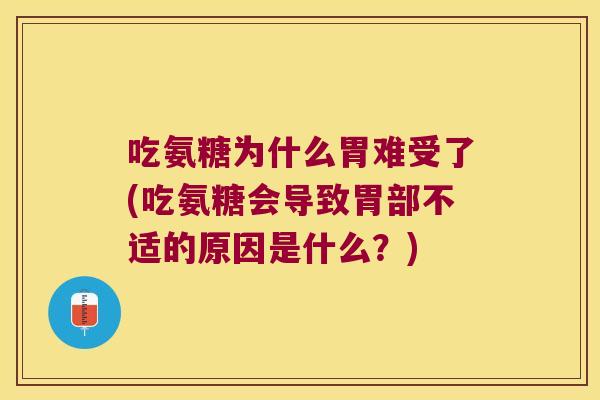 吃氨糖为什么胃难受了(吃氨糖会导致胃部不适的原因是什么?)