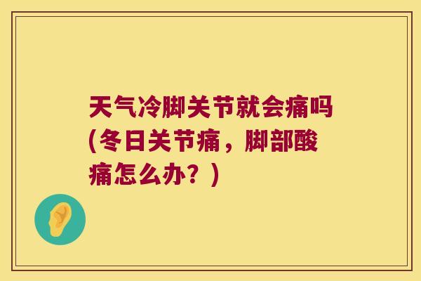 天气冷脚关节就会痛吗(冬日关节痛,脚部酸痛怎么办?) 天气冷脚关节就会痛吗(冬日关节痛,脚部酸痛怎么办?)