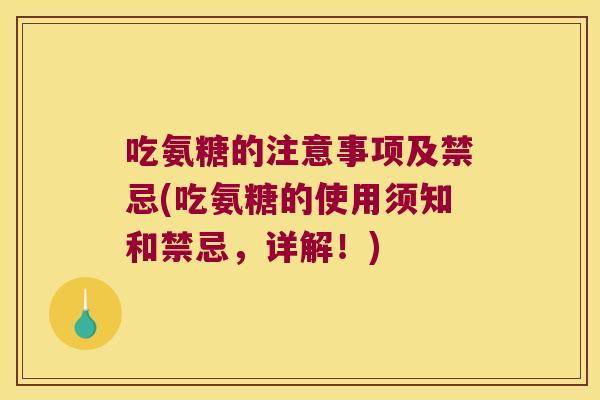 吃氨糖的注意事项及禁忌(吃氨糖的使用须知和禁忌,详解!)