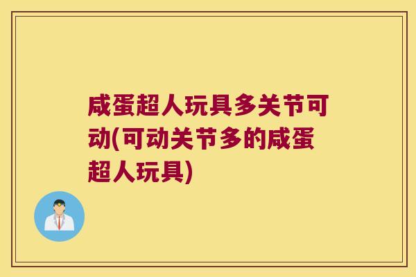 咸蛋超人玩具多关节可动(可动关节多的咸蛋超人玩具)