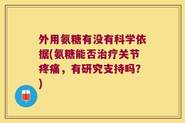 外用氨糖有没有科学依据(氨糖能否治疗关节疼痛,有研究支持吗?)