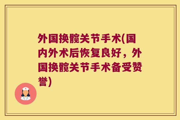 外国换髋关节手术(国内外术后恢复良好,外国换髋关节手术备受赞誉)