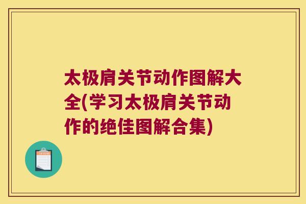 太极肩关节动作图解大全(学习太极肩关节动作的绝佳图解合集)