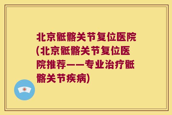 北京骶髂关节复位医院(北京骶髂关节复位医院推荐——专业治疗骶髂关节疾病)