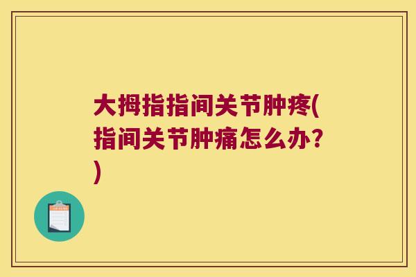 大拇指指间关节肿疼(指间关节肿痛怎么办？)