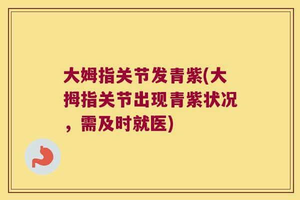 大姆指关节发青紫(大拇指关节出现青紫状况,需及时就医)
