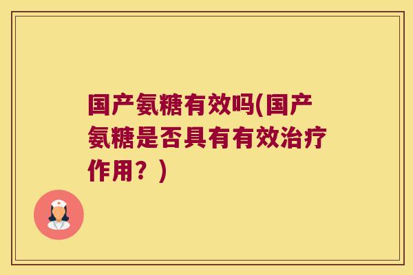 国产氨糖有效吗(国产氨糖是否具有有效治疗作用?)