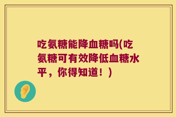 吃氨糖能降血糖吗(吃氨糖可有效降低血糖水平,你得知道!)