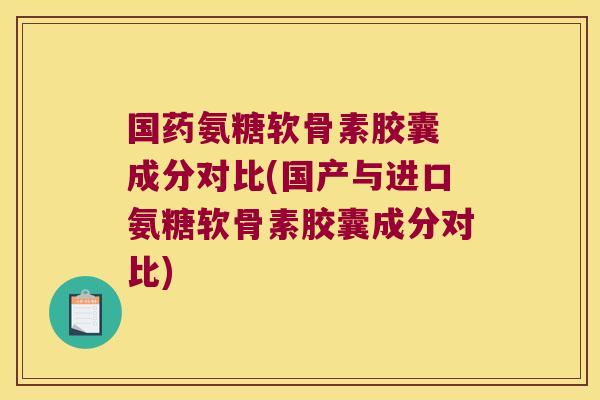 国药氨糖软骨素胶囊 成分对比(国产与进口氨糖软骨素胶囊成分对比)