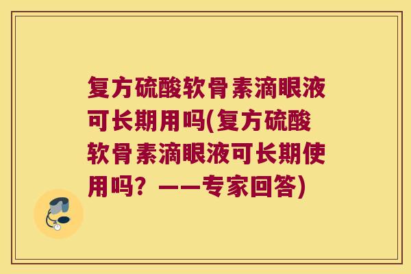 复方硫酸软骨素滴眼液可长期用吗(复方硫酸软骨素滴眼液可长期使用吗?——专家回答)