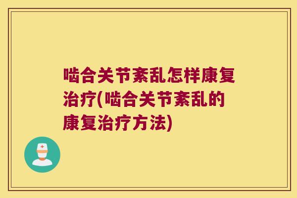 啮合关节紊乱怎样康复治疗(啮合关节紊乱的康复治疗方法)