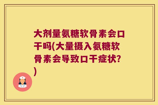 大剂量氨糖软骨素会口干吗(大量摄入氨糖软骨素会导致口干症状?)