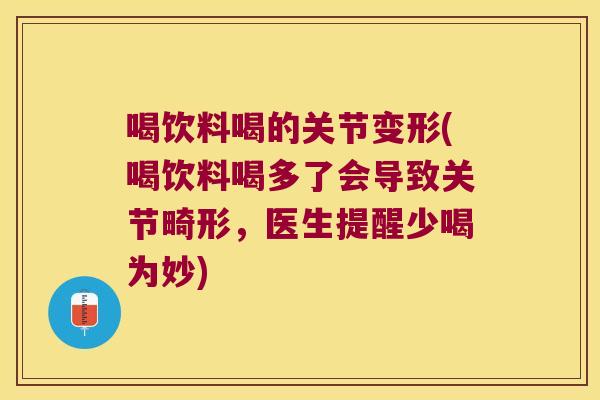 喝饮料喝的关节变形(喝饮料喝多了会导致关节畸形，医生提醒少喝为妙)