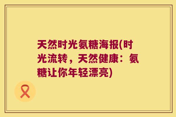 天然时光氨糖海报(时光流转,天然健康:氨糖让你年轻漂亮)