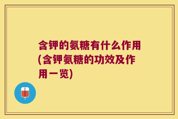 含钾的氨糖有什么作用(含钾氨糖的功效及作用一览)