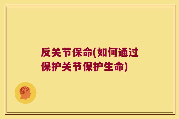 反关节保命(如何通过保护关节保护生命)