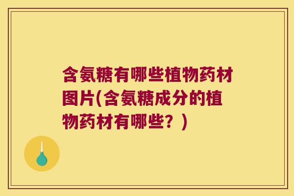 含氨糖有哪些植物药材图片(含氨糖成分的植物药材有哪些?)