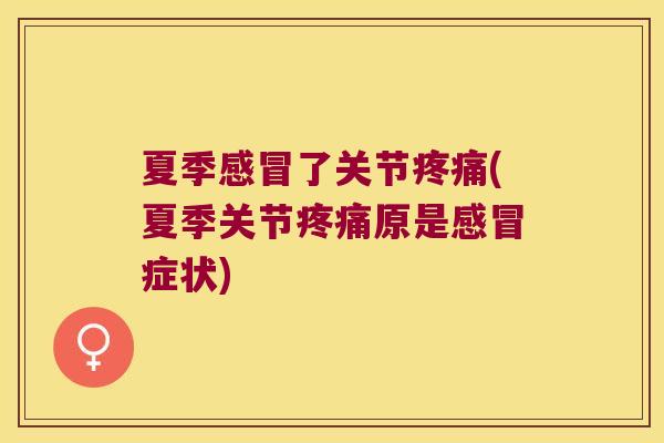 夏季感冒了关节疼痛(夏季关节疼痛原是感冒症状)
