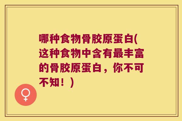 哪种食物骨胶原蛋白(这种食物中含有最丰富的骨胶原蛋白,你不可不知!)