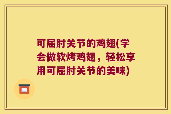 可屈肘关节的鸡翅(学会做软烤鸡翅,轻松享用可屈肘关节的美味)