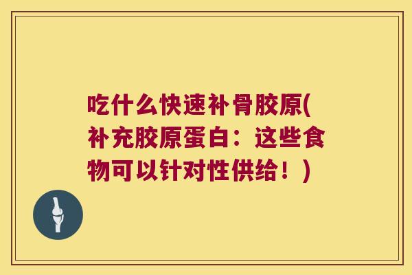 吃什么快速补骨胶原(补充胶原蛋白:这些食物可以针对性供给!)