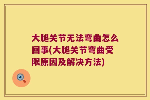 大腿关节无法弯曲怎么回事(大腿关节弯曲受限原因及解决方法)