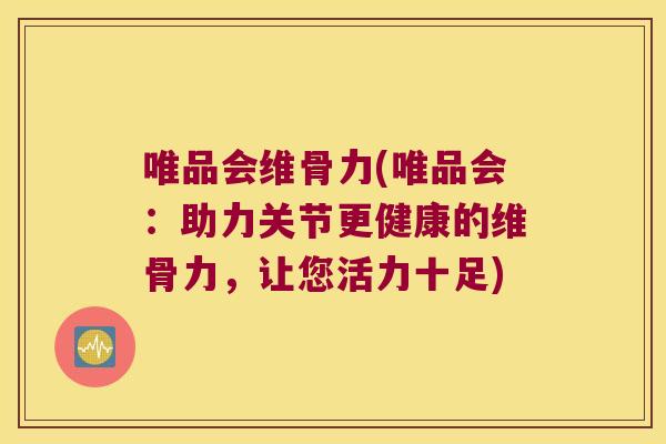 唯品会维骨力(唯品会:助力关节更健康的维骨力,让您活力十足)