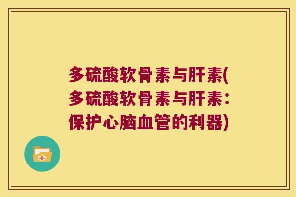 多硫酸软骨素与肝素(多硫酸软骨素与肝素:保护心脑血管的利器)