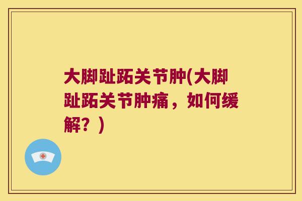 大脚趾跖关节肿(大脚趾跖关节肿痛,如何缓解?)