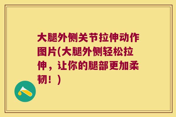 大腿外侧关节拉伸动作图片(大腿外侧轻松拉伸,让你的腿部更加柔韧!)